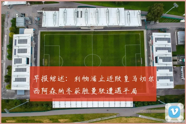 早报综述：利物浦止连败皇马切尔西阿森纳齐获胜曼联遭遇平局