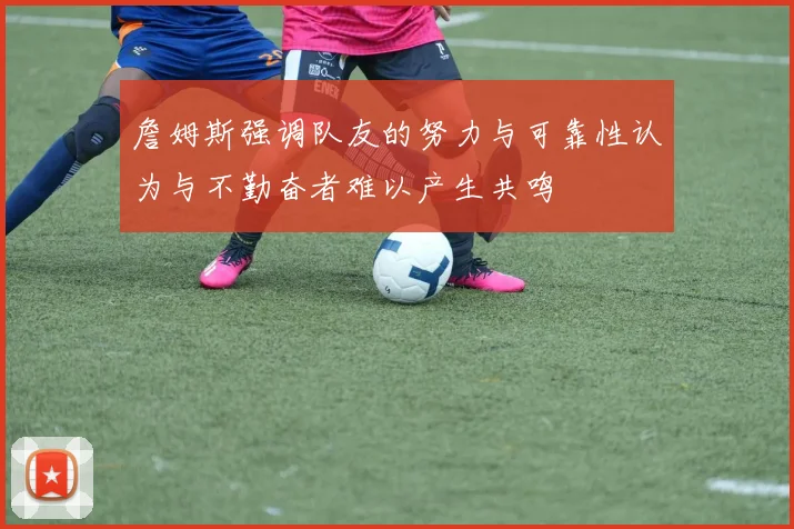 詹姆斯强调队友的努力与可靠性认为与不勤奋者难以产生共鸣