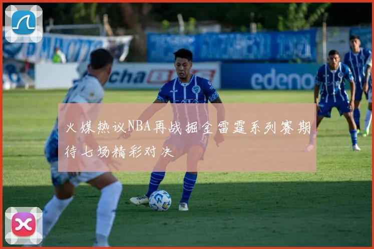 火媒热议NBA再战掘金雷霆系列赛期待七场精彩对决