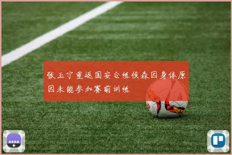 张玉宁重返国安合练侯森因身体原因未能参加赛前训练