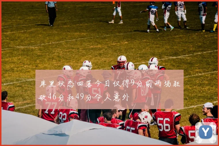 库里状态回落今日仅得9分前两场狂砍46分和49分令人意外