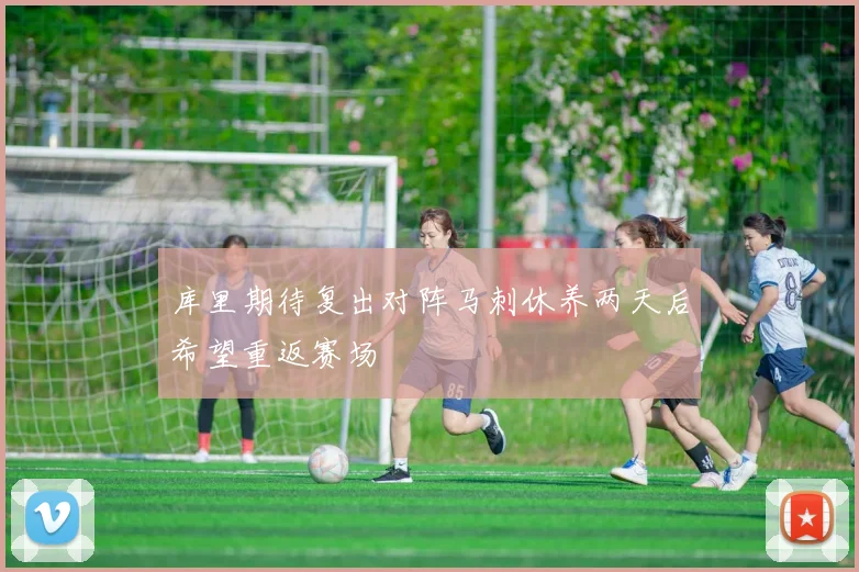 库里期待复出对阵马刺休养两天后希望重返赛场